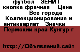 1.1) футбол : ЗЕНИТ  (кнопка фрачная) › Цена ­ 330 - Все города Коллекционирование и антиквариат » Значки   . Пермский край,Кунгур г.